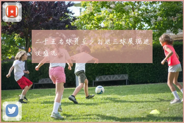 二十五名球员至少打进三球展现进攻盛况