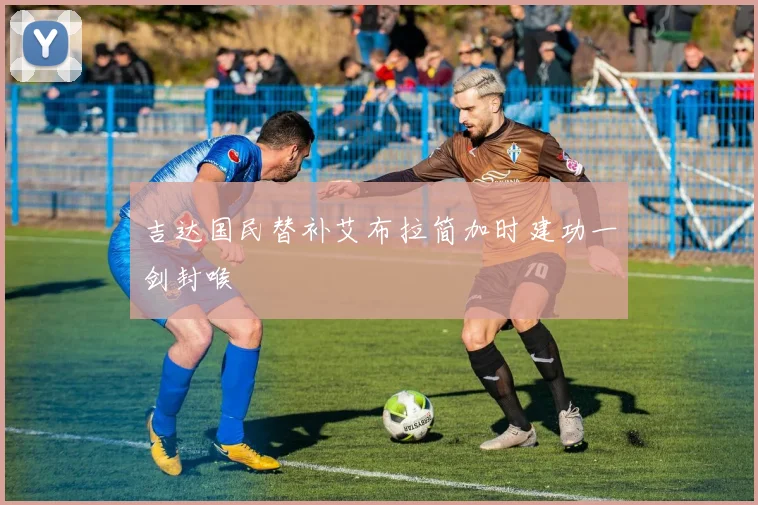 吉达国民替补艾布拉简加时建功一剑封喉